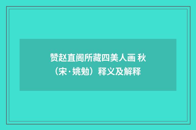 赞赵直阁所藏四美人画 秋（宋·姚勉）释义及解释