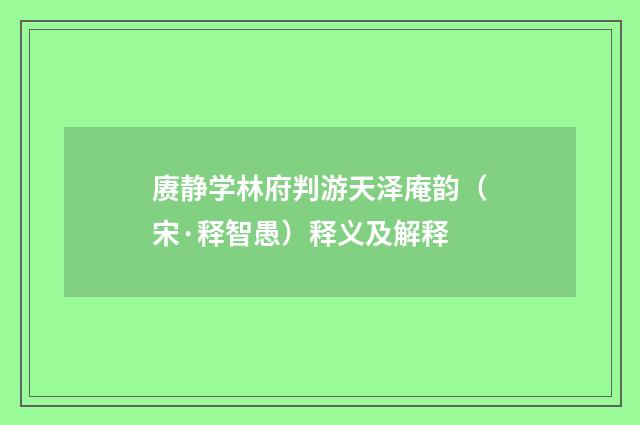 赓静学林府判游天泽庵韵（宋·释智愚）释义及解释