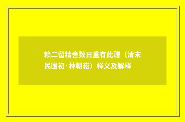 赖二留精舍数日重有此赠（清末民国初·林朝崧）释义及解释