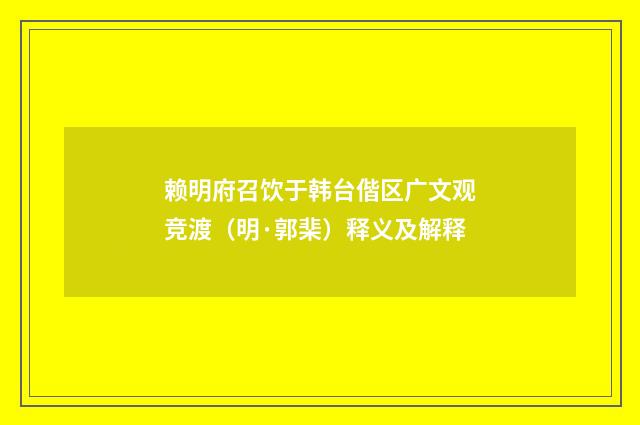 赖明府召饮于韩台偕区广文观竞渡（明·郭棐）释义及解释