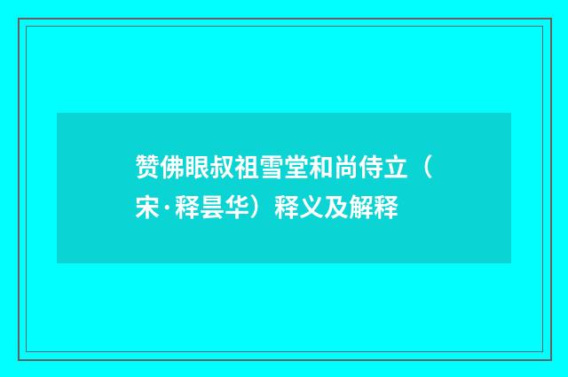 赞佛眼叔祖雪堂和尚侍立（宋·释昙华）释义及解释