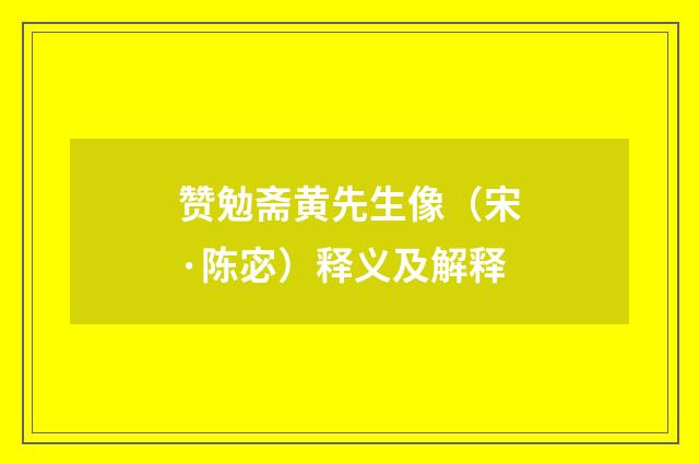 赞勉斋黄先生像（宋·陈宓）释义及解释