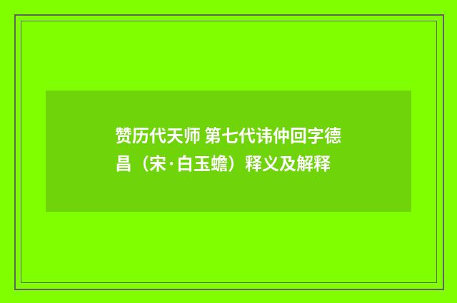 赞历代天师 第七代讳仲回字德昌（宋·白玉蟾）释义及解释