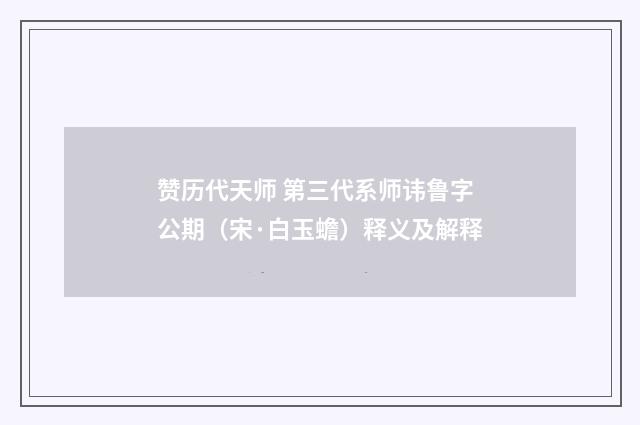 赞历代天师 第三代系师讳鲁字公期（宋·白玉蟾）释义及解释