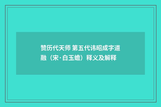 赞历代天师 第五代讳昭成字道融（宋·白玉蟾）释义及解释
