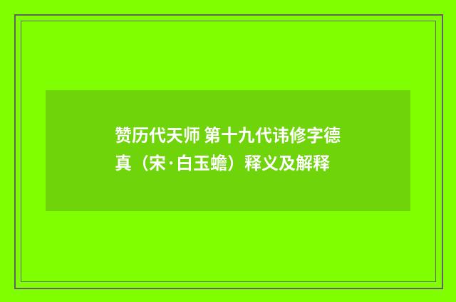赞历代天师 第十九代讳修字德真（宋·白玉蟾）释义及解释