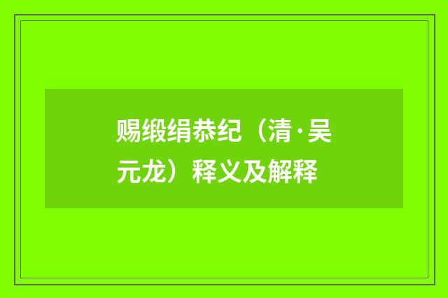 赐缎绢恭纪（清·吴元龙）释义及解释