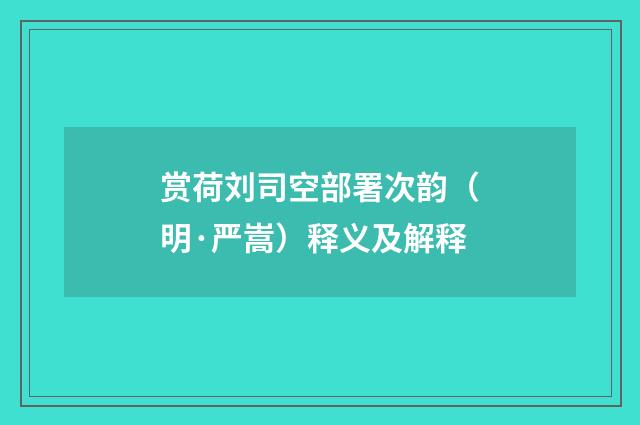赏荷刘司空部署次韵（明·严嵩）释义及解释