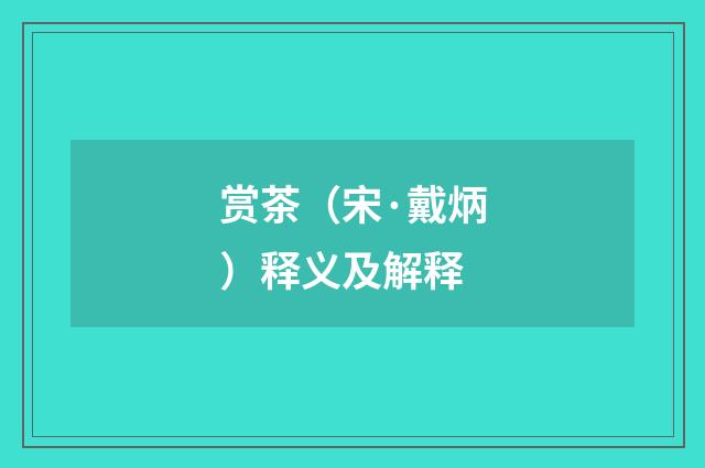赏茶（宋·戴炳）释义及解释