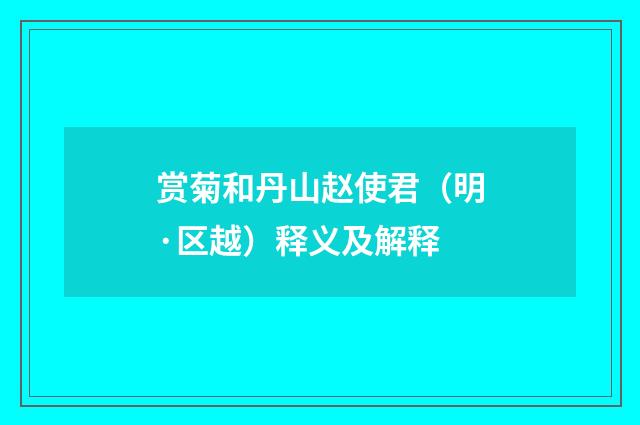 赏菊和丹山赵使君（明·区越）释义及解释