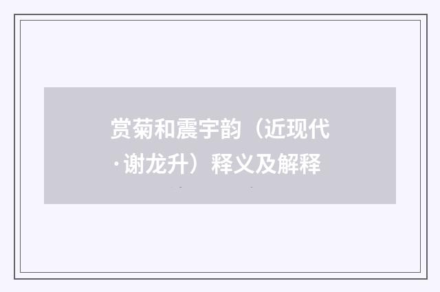 赏菊和震宇韵（近现代·谢龙升）释义及解释