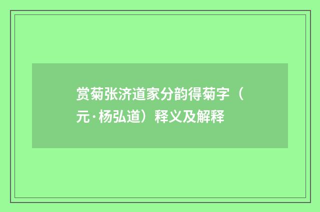 赏菊张济道家分韵得菊字（元·杨弘道）释义及解释