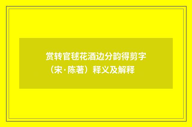 赏转官毬花酒边分韵得剪字（宋·陈著）释义及解释