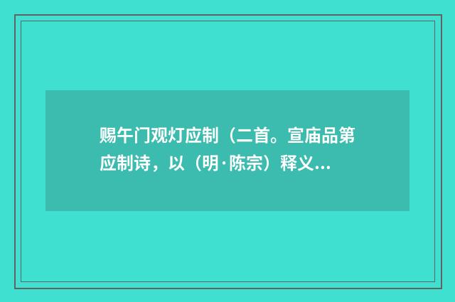赐午门观灯应制（二首。宣庙品第应制诗，以（明·陈宗）释义及解释