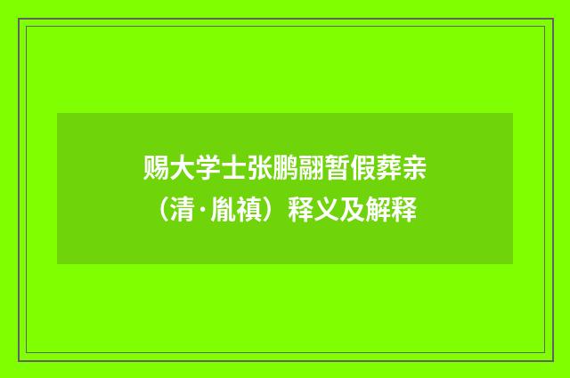 赐大学士张鹏翮暂假葬亲（清·胤禛）释义及解释