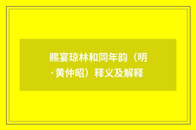 赐宴琼林和同年韵（明·黄仲昭）释义及解释