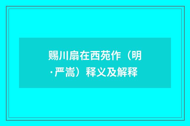 赐川扇在西苑作（明·严嵩）释义及解释