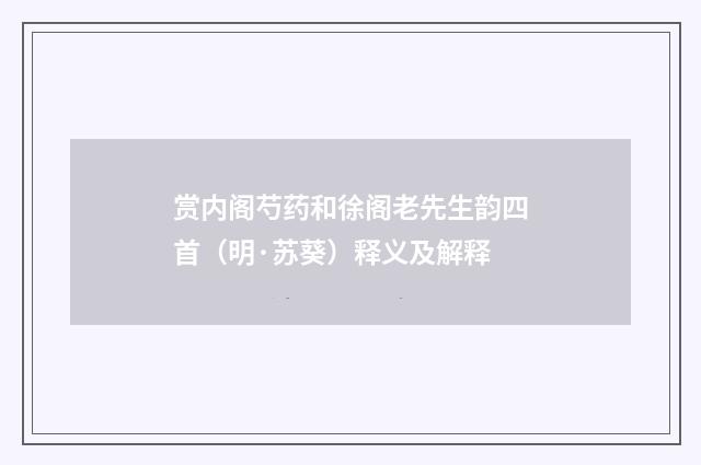 赏内阁芍药和徐阁老先生韵四首（明·苏葵）释义及解释