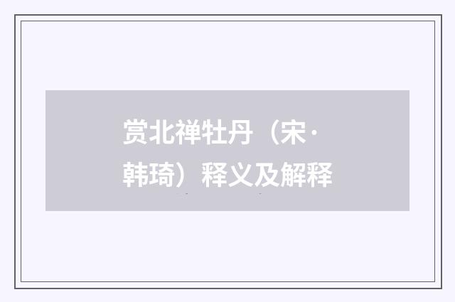 赏北禅牡丹（宋·韩琦）释义及解释