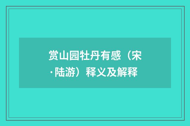赏山园牡丹有感（宋·陆游）释义及解释