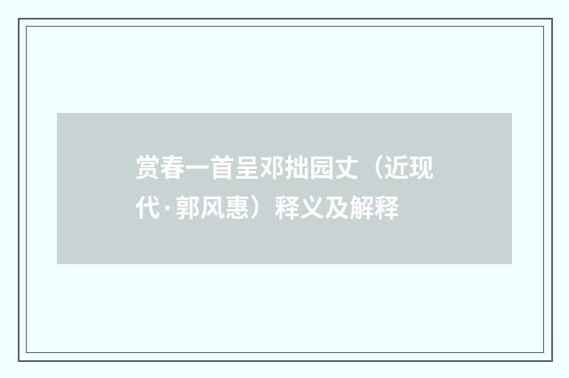 赏春一首呈邓拙园丈（近现代·郭风惠）释义及解释