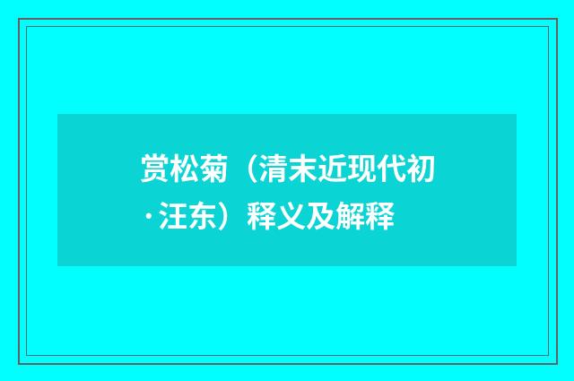 赏松菊（清末近现代初·汪东）释义及解释