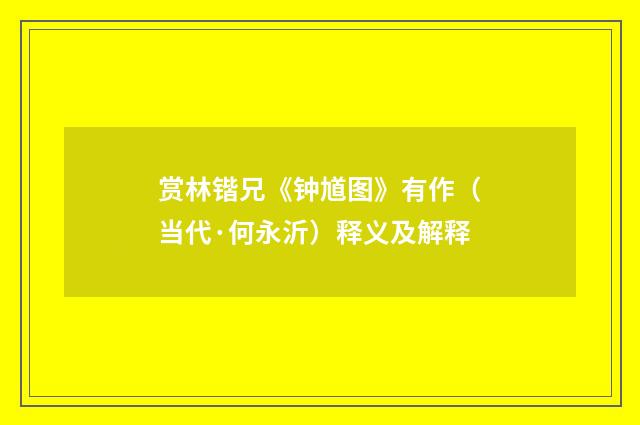 赏林锴兄《钟馗图》有作（当代·何永沂）释义及解释