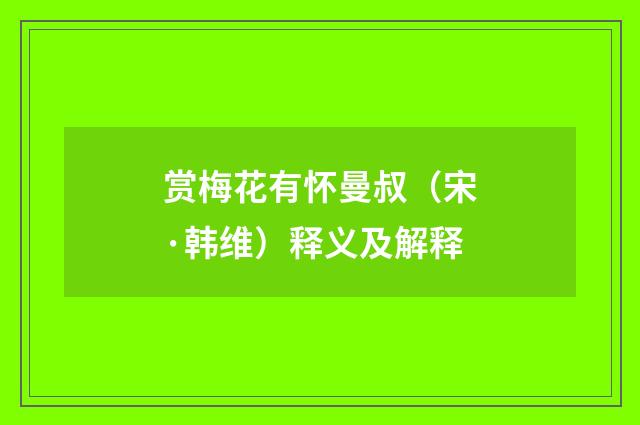 赏梅花有怀曼叔（宋·韩维）释义及解释