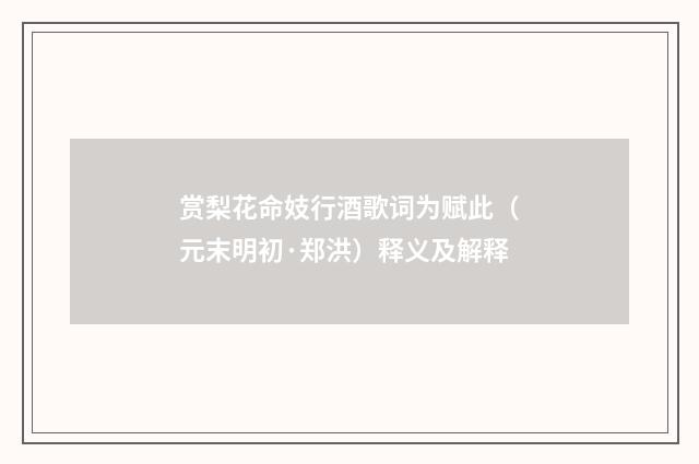 赏梨花命妓行酒歌词为赋此（元末明初·郑洪）释义及解释