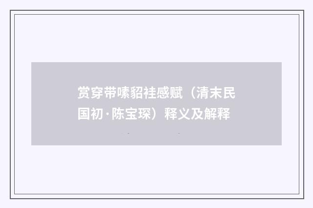 赏穿带嗉貂袿感赋（清末民国初·陈宝琛）释义及解释