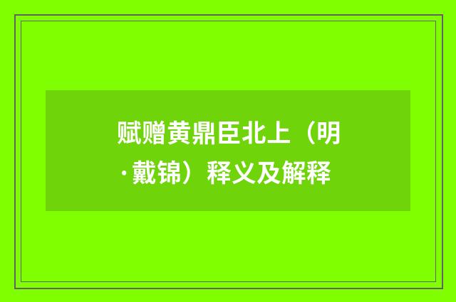 赋赠黄鼎臣北上（明·戴锦）释义及解释