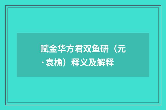 赋金华方君双鱼研（元·袁桷）释义及解释
