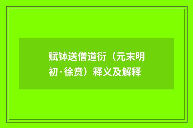 赋钵送僧道衍（元末明初·徐贲）释义及解释