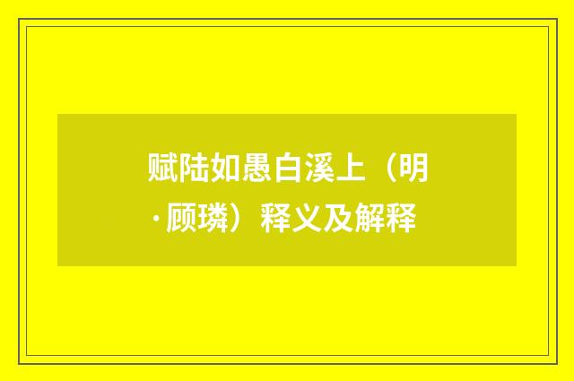 赋陆如愚白溪上（明·顾璘）释义及解释