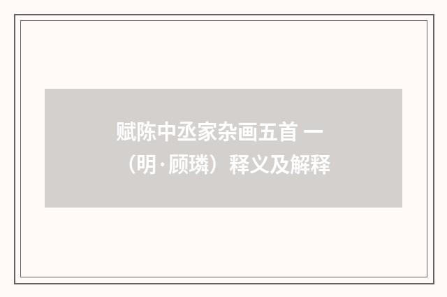 赋陈中丞家杂画五首 一（明·顾璘）释义及解释