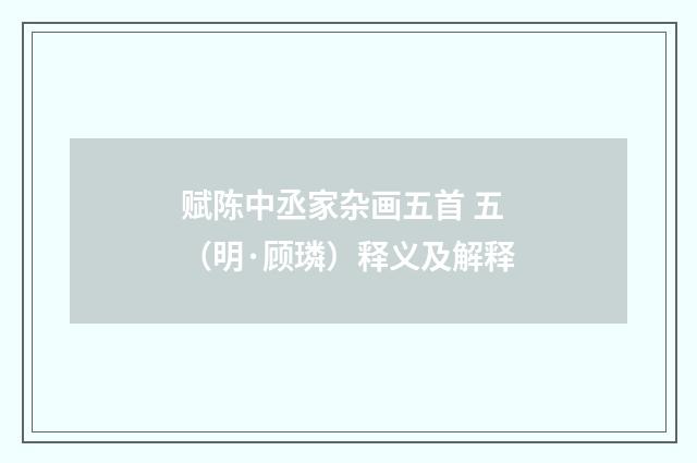 赋陈中丞家杂画五首 五（明·顾璘）释义及解释