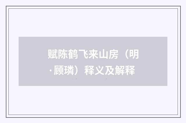 赋陈鹤飞来山房（明·顾璘）释义及解释