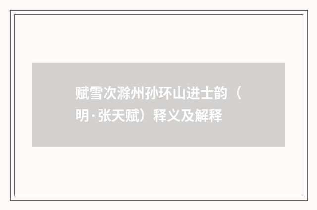 赋雪次滁州孙环山进士韵（明·张天赋）释义及解释