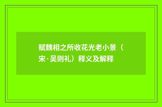 赋魏相之所收花光老小景（宋·吴则礼）释义及解释