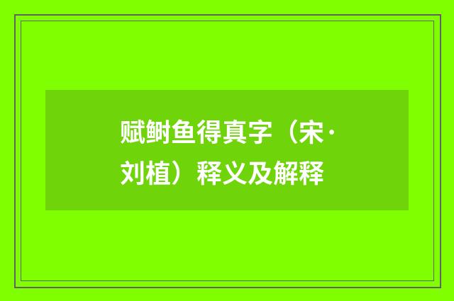 赋鲥鱼得真字（宋·刘植）释义及解释
