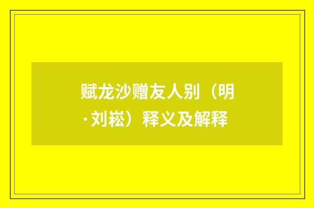 赋龙沙赠友人别（明·刘崧）释义及解释