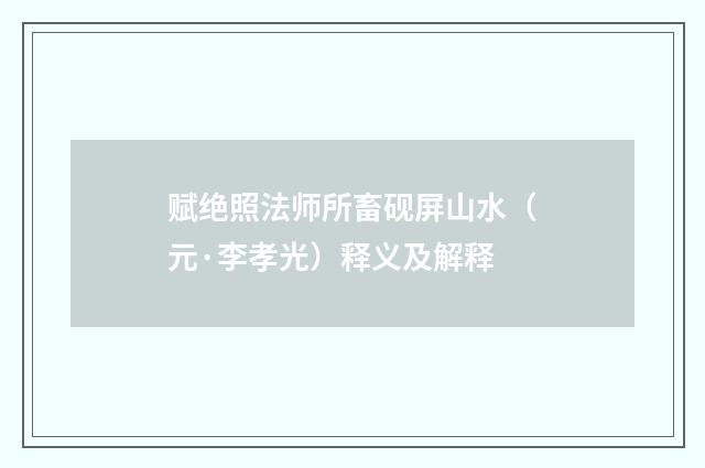 赋绝照法师所畜砚屏山水（元·李孝光）释义及解释