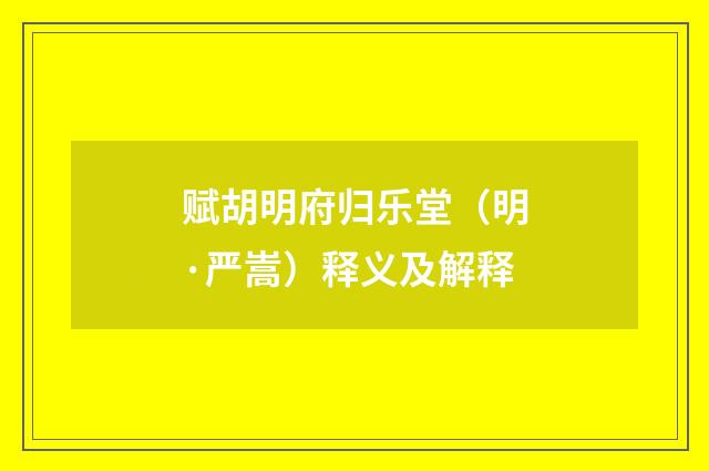 赋胡明府归乐堂（明·严嵩）释义及解释