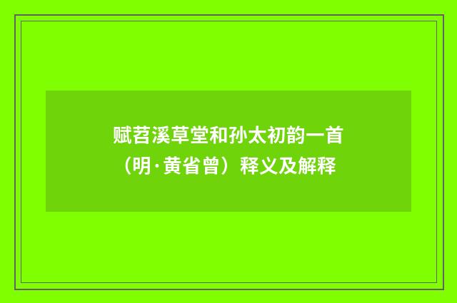 赋苕溪草堂和孙太初韵一首（明·黄省曾）释义及解释