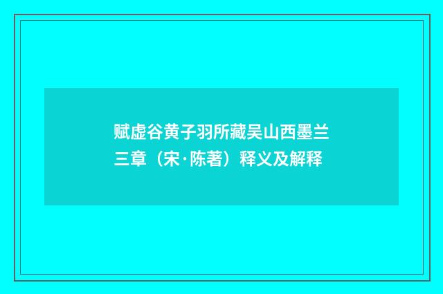 赋虚谷黄子羽所藏吴山西墨兰三章（宋·陈著）释义及解释