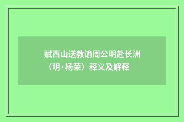 赋西山送教谕周公明赴长洲（明·杨荣）释义及解释