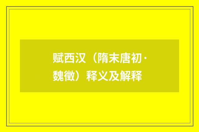 赋西汉（隋末唐初·魏徵）释义及解释