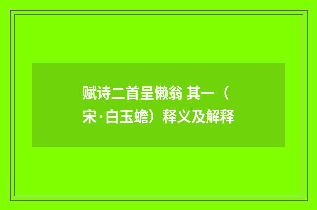 赋诗二首呈懒翁 其一（宋·白玉蟾）释义及解释