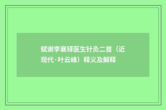 赋谢李襄铎医生针灸二首（近现代·叶云峰）释义及解释