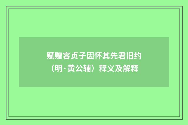 赋赠容贞子因怀其先君旧约（明·黄公辅）释义及解释